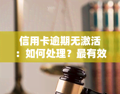 信用卡逾期无激活：如何处理？最有效的方法是什么？是否需要注销未激活的信用卡？