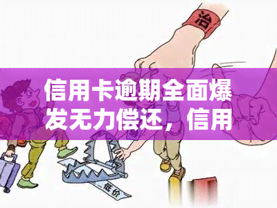 信用卡逾期全面爆发无力偿还，信用卡逾期危机加剧，众多借款人陷入无力偿还困境