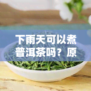 下雨天可以煮普洱茶吗？原因解析