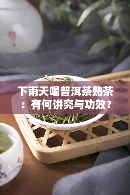 下雨天喝普洱茶熟茶：有何讲究与功效？