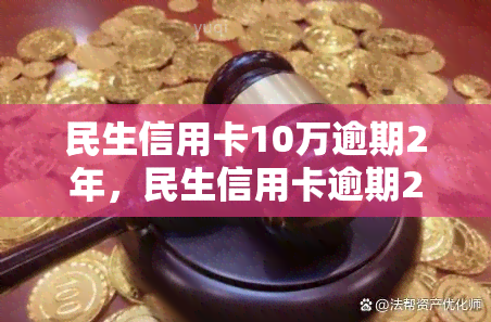 民生信用卡10万逾期2年，民生信用卡逾期2年，欠款达10万元