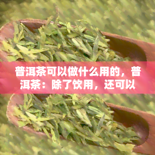 普洱茶可以做什么用的，普洱茶：除了饮用，还可以用来做！