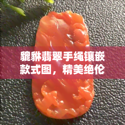 貔貅翡翠手绳镶嵌款式图，精美绝伦：貔貅翡翠手绳镶嵌款式图展示