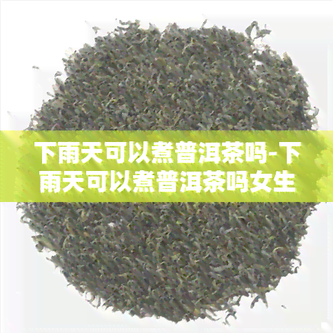 下雨天可以煮普洱茶吗-下雨天可以煮普洱茶吗女生