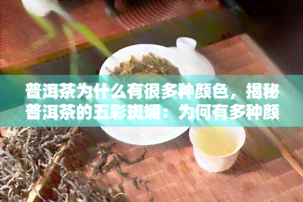 普洱茶为什么有很多种颜色，揭秘普洱茶的五彩斑斓：为何有多种颜色？