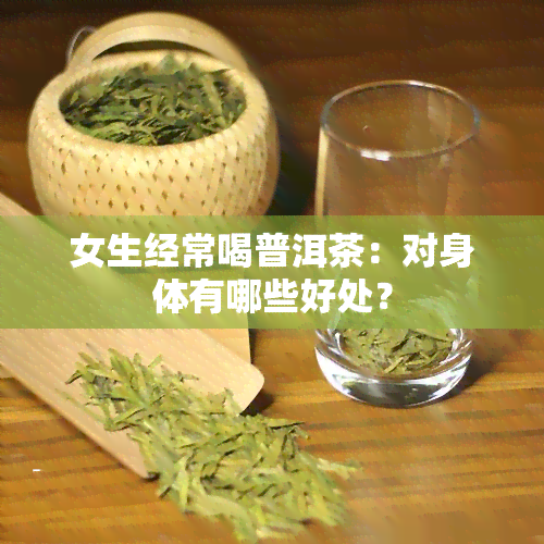 女生经常喝普洱茶：对身体有哪些好处？