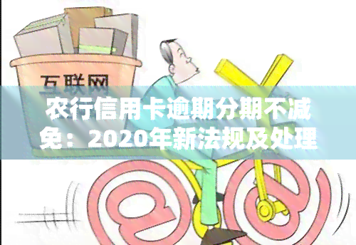 农行信用卡逾期分期不减免：2020年新法规及处理方法