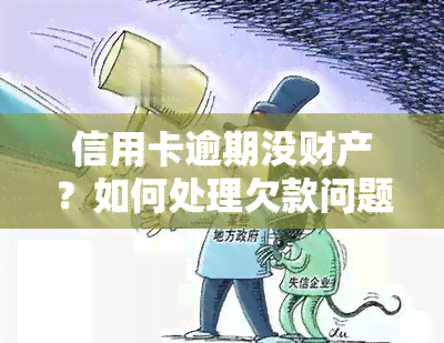 信用卡逾期没财产？如何处理欠款问题？