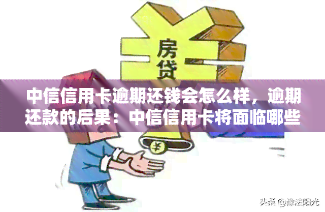 中信信用卡逾期还钱会怎么样，逾期还款的后果：中信信用卡将面临哪些影响？