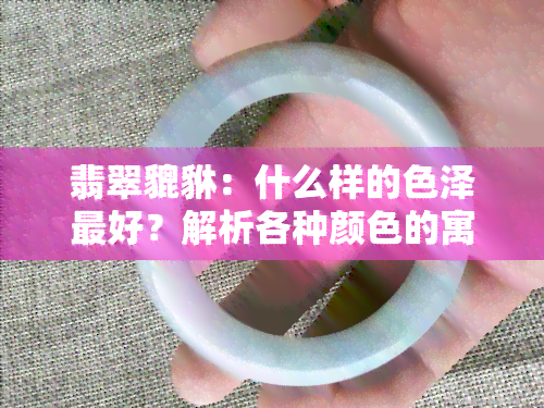 翡翠貔貅：什么样的色泽更好？解析各种颜色的寓意与不同部位的颜色特征