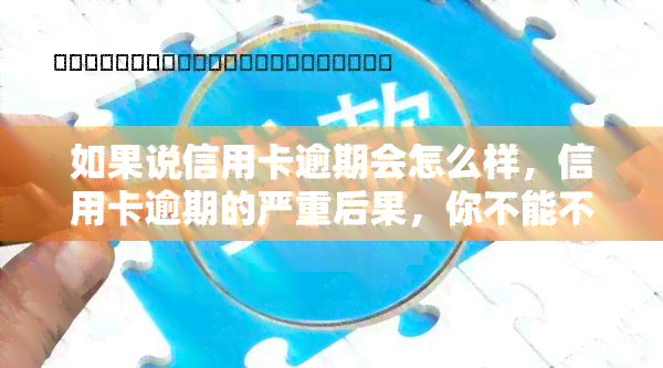 如果说信用卡逾期会怎么样，信用卡逾期的严重后果，你不能不知道！