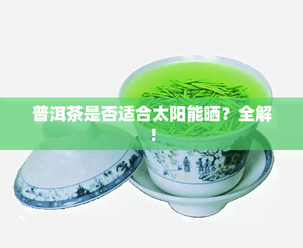 普洱茶是否适合太阳能晒？全解！