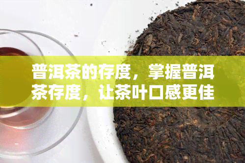 普洱茶的存度，掌握普洱茶存度，让茶叶口感更佳！