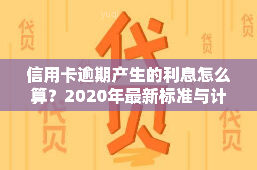 信用卡逾期产生的利息怎么算？2020年最新标准与计算方法