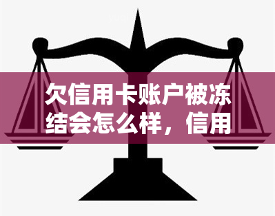 欠信用卡账户被冻结会怎么样，信用卡欠款导致账户冻结？了解可能的影响和解决方案