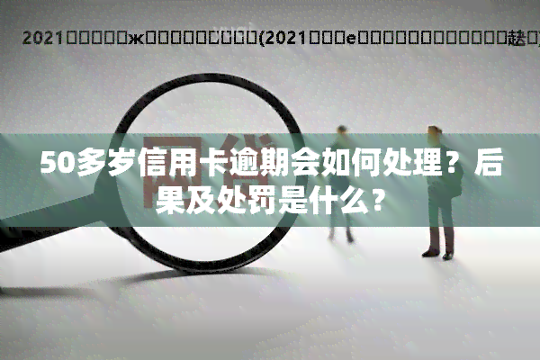 50多岁信用卡逾期会如何处理？后果及处罚是什么？