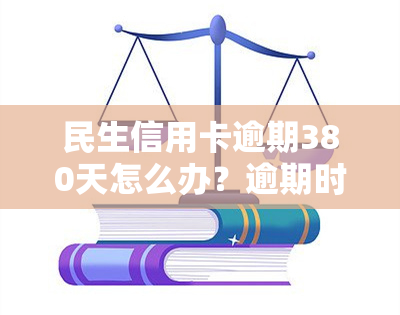 民生信用卡逾期380天怎么办？逾期时间长会被停卡、起诉，3万块逾期5个月已被告该怎么办？