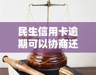 民生信用卡逾期可以协商还本金吗，如何与民生银行协商解决信用卡逾期问题并还清本金？