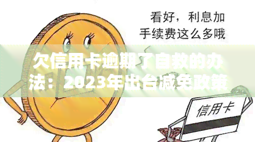 欠信用卡逾期了自救的办法：2023年出台减免政策，教你如何与银行协商解决