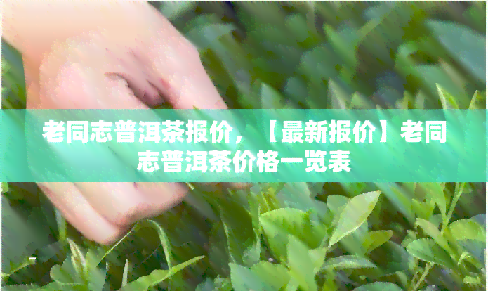 老同志普洱茶报价，【最新报价】老同志普洱茶价格一览表