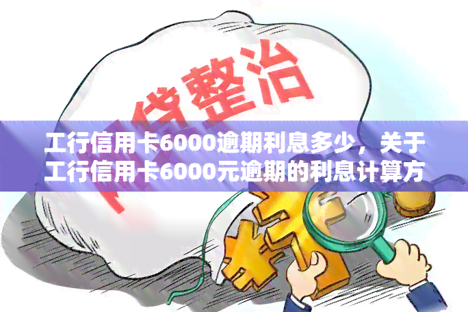 工行信用卡6000逾期利息多少，关于工行信用卡6000元逾期的利息计算方法