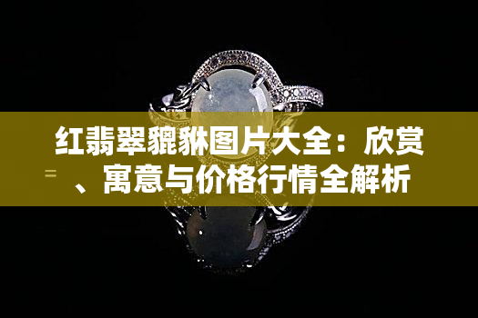 红翡翠貔貅图片大全：欣赏、寓意与价格行情全解析