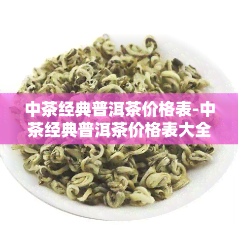 中茶经典普洱茶价格表-中茶经典普洱茶价格表大全