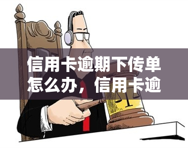 信用卡逾期下传单怎么办，信用卡逾期后收到传单，应该如何处理？