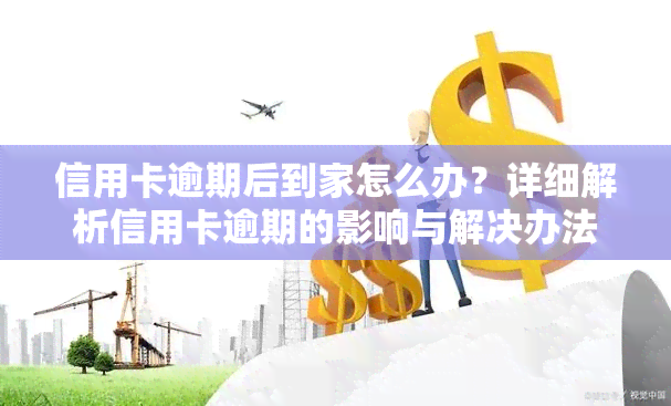 信用卡逾期后到家怎么办？详细解析信用卡逾期的影响与解决办法