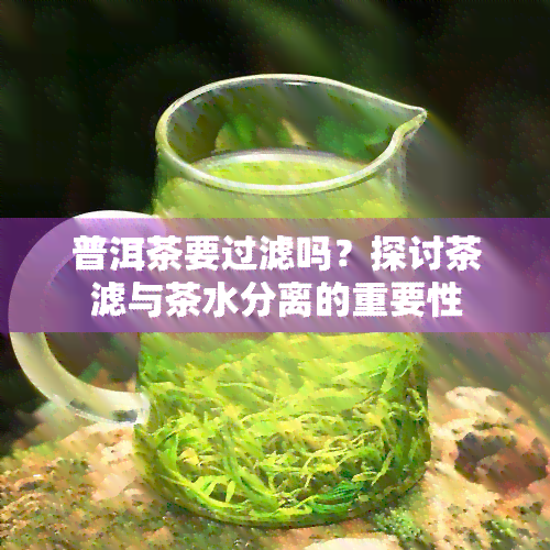 普洱茶要过滤吗？探讨茶滤与茶水分离的重要性