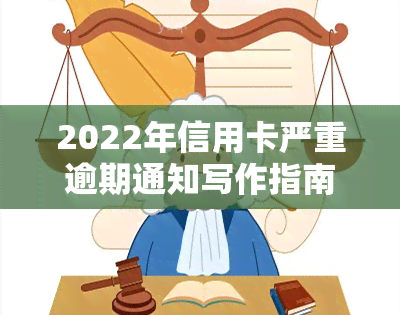 2022年信用卡严重逾期通知写作指南：包括通知信、短信及报告模板与流程