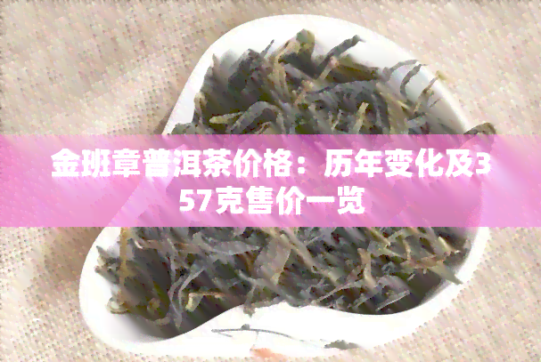 金班章普洱茶价格：历年变化及357克售价一览