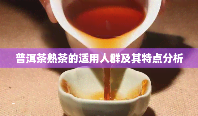 普洱茶熟茶的适用人群及其特点分析