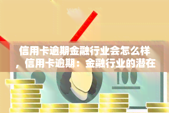 信用卡逾期金融行业会怎么样，信用卡逾期：金融行业的潜在风险与应对策略