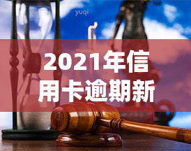 2021年信用卡逾期新政，2021年信用卡逾期新政：影响及应对策略