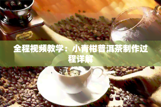 全程视频教学：小青柑普洱茶制作过程详解