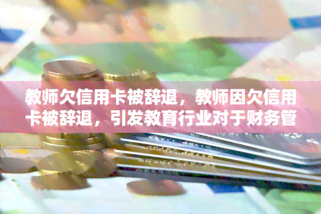 教师欠信用卡被辞退，教师因欠信用卡被辞退，引发教育行业对于财务管理的关注