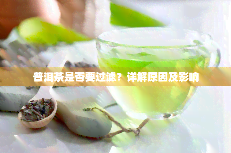 普洱茶是否要过滤？详解原因及影响