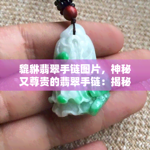 貔貅翡翠手链图片，神秘又尊贵的翡翠手链：揭秘貔貅图案的设计与含义