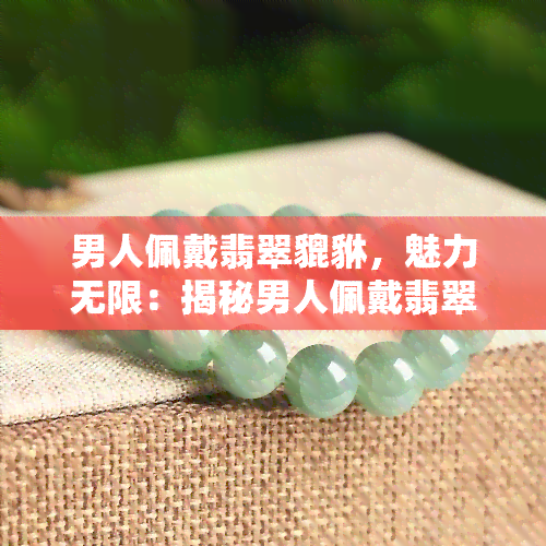 男人佩戴翡翠貔貅，魅力无限：揭秘男人佩戴翡翠貔貅的时尚潮流