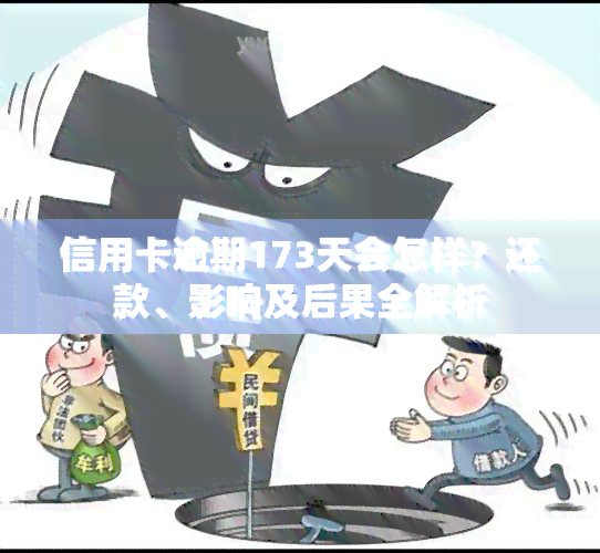 信用卡逾期173天会怎样？还款、影响及后果全解析