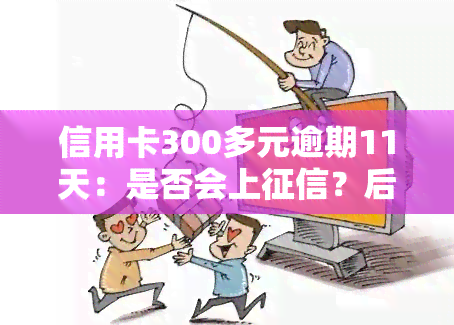 信用卡300多元逾期11天：是否会上？后果及解决办法，利息计算