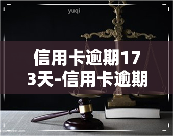 信用卡逾期173天-信用卡逾期173天怎么办