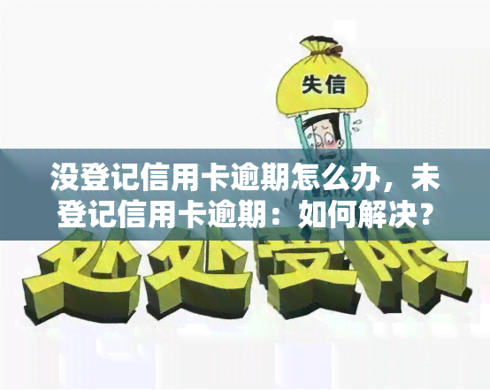 没登记信用卡逾期怎么办，未登记信用卡逾期：如何解决？