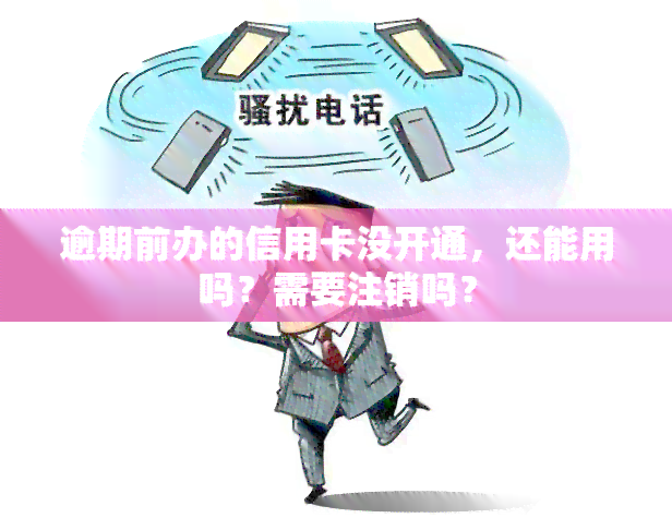 逾期前办的信用卡没开通，还能用吗？需要注销吗？