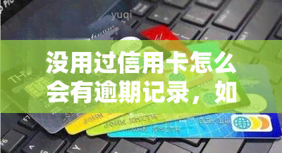 没用过信用卡怎么会有逾期记录，如何避免信用卡逾期记录：对于没有使用过信用卡的人来说的建议