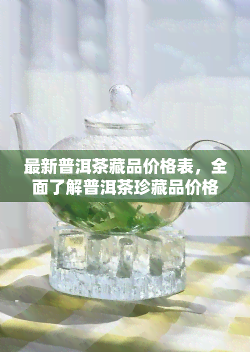 最新普洱茶藏品价格表，全面了解普洱茶珍藏品价格及收藏家信息