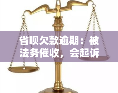 省呗欠款逾期：被法务，会起诉吗？逾期2万以上是否会被诉？