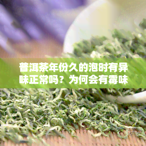 普洱茶年份久的泡时有异味正常吗？为何会有霉味？能否饮用？