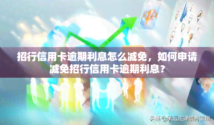 招行信用卡逾期利息怎么减免，如何申请减免招行信用卡逾期利息？